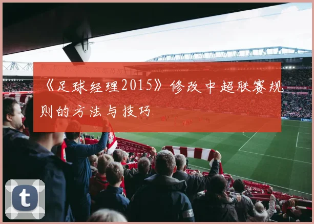 《足球经理2015》修改中超联赛规则的方法与技巧