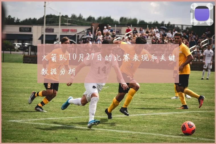 火箭队10月27日的比赛表现和关键数据分析
