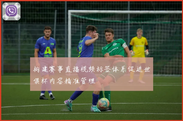 构建赛事直播视频标签体系促进世俱杯内容精准管理