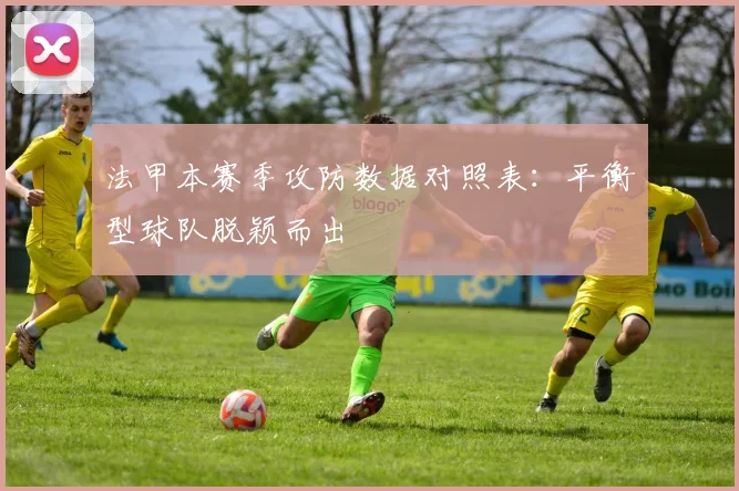 法甲本赛季攻防数据对照表：平衡型球队脱颖而出