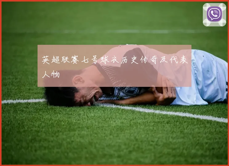 英超联赛七号球衣历史传奇及代表人物