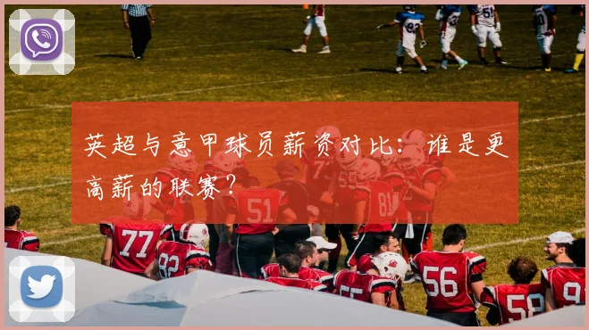 英超与意甲球员薪资对比：谁是更高薪的联赛？