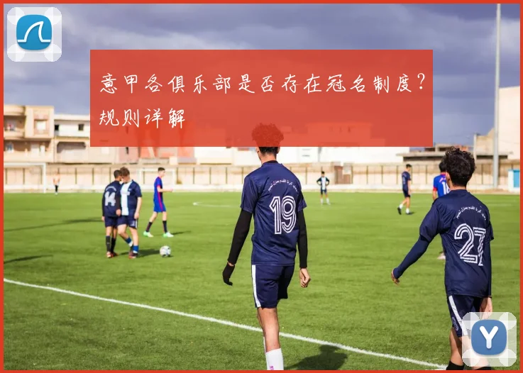 意甲各俱乐部是否存在冠名制度？规则详解