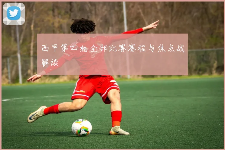 西甲第四轮全部比赛赛程与焦点战解读