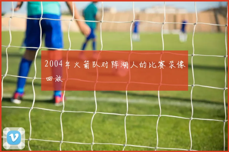 2004年火箭队对阵湖人的比赛录像回放