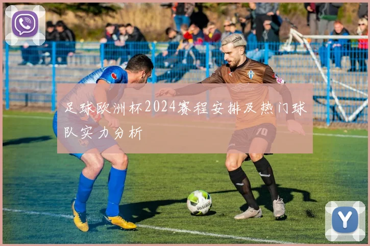 足球欧洲杯2024赛程安排及热门球队实力分析