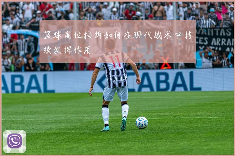 篮球高位挡拆如何在现代战术中持续发挥作用