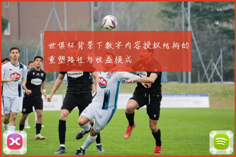 世俱杯背景下数字内容授权结构的重塑路径与收益模式